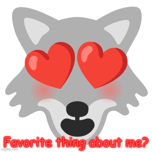 It can be anything, and I mean ANYTHING! | Favorite thing about me? | image tagged in google wolf heart eyes | made w/ Imgflip meme maker