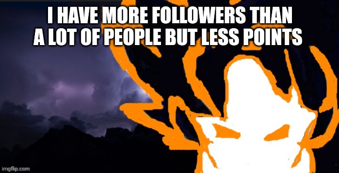 LowTeirGoob | I HAVE MORE FOLLOWERS THAN A LOT OF PEOPLE BUT LESS POINTS | image tagged in lowteirgoob | made w/ Imgflip meme maker