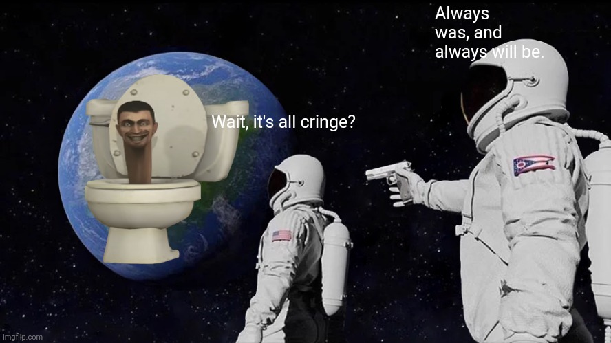 Always Has Been Meme | Always was, and always will be. Wait, it's all cringe? | image tagged in memes,always has been | made w/ Imgflip meme maker