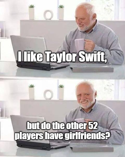 Taylor Swift and the other girlfriends | I like Taylor Swift, but do the other 52 players have girlfriends? | image tagged in hide the pain harold,nfl football,taylor swift,girlfriends,nfl,49ers | made w/ Imgflip meme maker