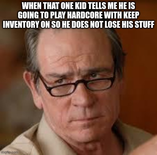 so much to learn | WHEN THAT ONE KID TELLS ME HE IS GOING TO PLAY HARDCORE WITH KEEP INVENTORY ON SO HE DOES NOT LOSE HIS STUFF | image tagged in my face when someone asks a stupid question | made w/ Imgflip meme maker