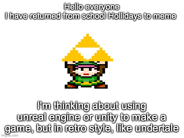 I hath returned bois | Hello everyone
I have returned from school Hollidays to meme; I'm thinking about using unreal engine or unity to make a game, but in retro style, like undertale | image tagged in announcement | made w/ Imgflip meme maker