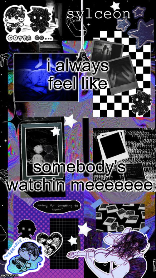 w song | i always feel like; somebody's watchin meeeeeee | image tagged in sylc | made w/ Imgflip meme maker