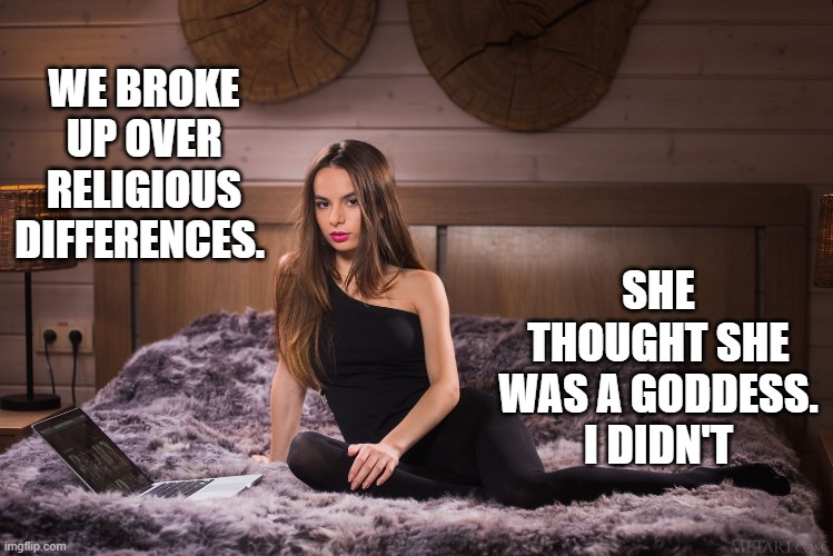 Broke Up Goddess | SHE THOUGHT SHE WAS A GODDESS. I DIDN'T; WE BROKE UP OVER RELIGIOUS DIFFERENCES. | image tagged in broke up goddess | made w/ Imgflip meme maker