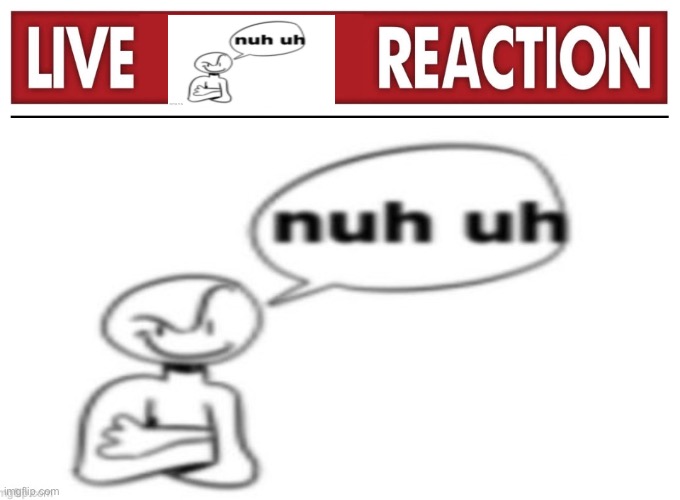 Live Nuh Uh reaction | image tagged in nuh uh | made w/ Imgflip meme maker