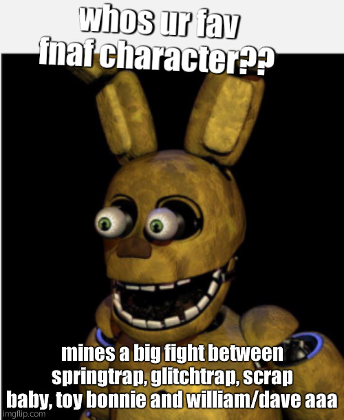 EHEHHE IM BACK | whos ur fav fnaf character?? mines a big fight between springtrap, glitchtrap, scrap baby, toy bonnie and william/dave aaa | made w/ Imgflip meme maker