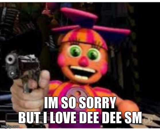 ShEs JuSt A BaBy- | IM SO SORRY BUT I LOVE DEE DEE SM | image tagged in very sad | made w/ Imgflip meme maker