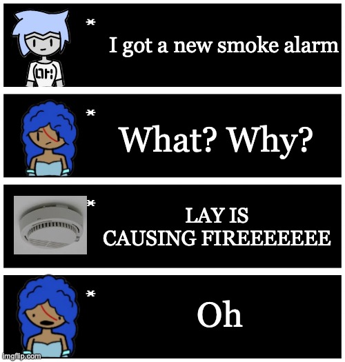 funny | I got a new smoke alarm; What? Why? LAY IS CAUSING FIREEEEEEE; Oh | image tagged in 4 undertale textboxes | made w/ Imgflip meme maker