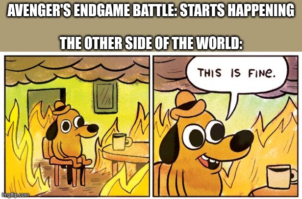 just imagine this when a battle begins happening in a movie | AVENGER'S ENDGAME BATTLE: STARTS HAPPENING

                                                                                    
THE OTHER SIDE OF THE WORLD: | image tagged in memes,this is fine,war | made w/ Imgflip meme maker