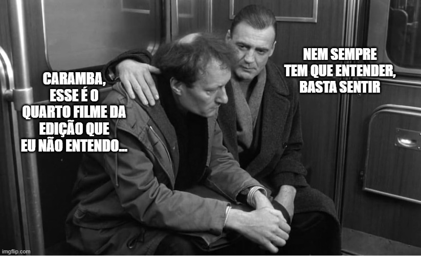 NEM SEMPRE TEM QUE ENTENDER, BASTA SENTIR; CARAMBA, ESSE É O QUARTO FILME DA EDIÇÃO QUE EU NÃO ENTENDO... | made w/ Imgflip meme maker