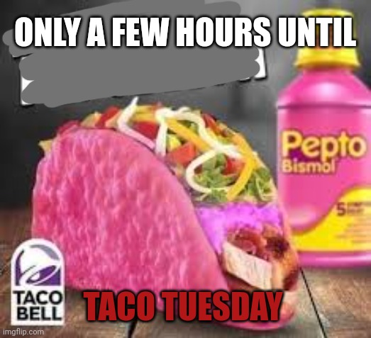 Important facts | ONLY A FEW HOURS UNTIL; TACO TUESDAY | image tagged in important,facts | made w/ Imgflip meme maker