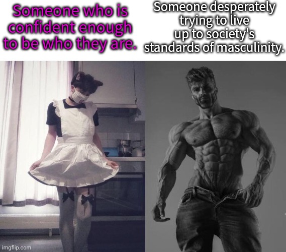 This is what it means to be truly strong. | Someone desperately trying to live up to society's standards of masculinity. Someone who is confident enough to be who they are. | image tagged in giga chad vs femboy,reality check,i pity the fool,finally inner peace,based | made w/ Imgflip meme maker