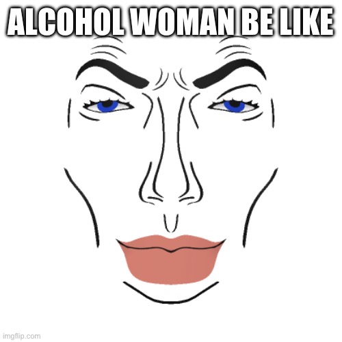 Sigma | ALCOHOL WOMAN BE LIKE | image tagged in sigma | made w/ Imgflip meme maker