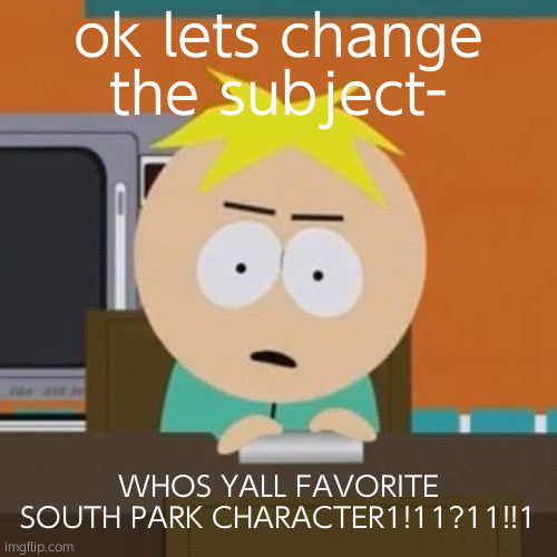 mines damien, pip, gregory and butters- oh and stan- they are in the 1st place 4 me | ok lets change the subject-; WHOS YALL FAVORITE SOUTH PARK CHARACTER1!11?11!!1 | image tagged in kill john lennon | made w/ Imgflip meme maker