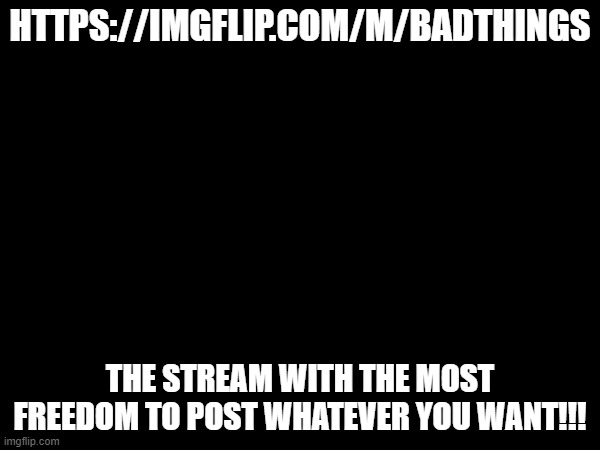 SHAMELESS | HTTPS://IMGFLIP.COM/M/BADTHINGS; THE STREAM WITH THE MOST FREEDOM TO POST WHATEVER YOU WANT!!! | image tagged in memes,funny memes,dank memes,so true memes,post,click | made w/ Imgflip meme maker