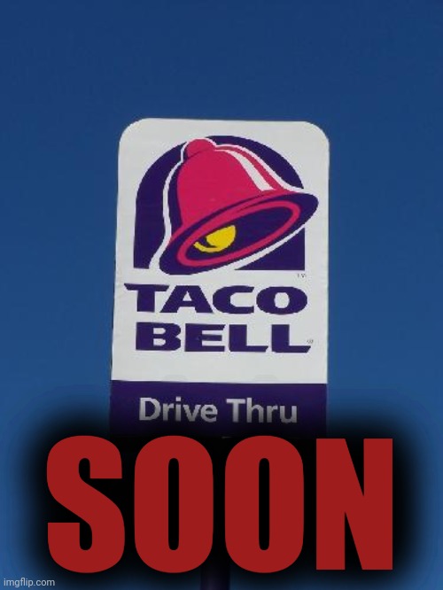 Taco Bell Sign | SOON | image tagged in taco bell sign | made w/ Imgflip meme maker