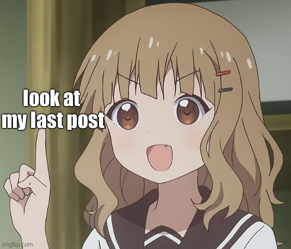 The person above me | look at  my last post | made w/ Imgflip meme maker