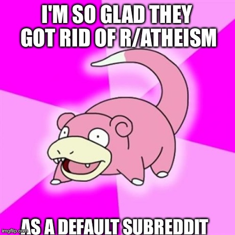 Slowpoke | I'M SO GLAD THEY GOT RID OF R/ATHEISM AS A DEFAULT SUBREDDIT | image tagged in memes,slowpoke,AdviceAnimals | made w/ Imgflip meme maker