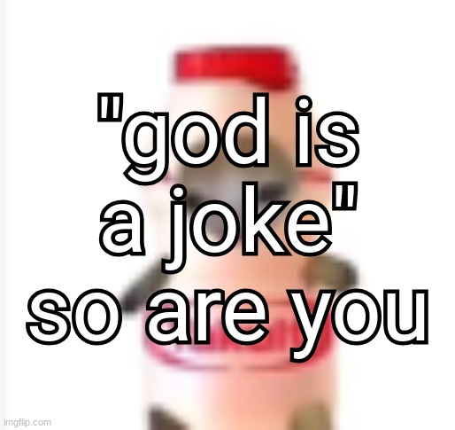 yakult cat | "god is a joke" so are you; "god is a joke" so are you | image tagged in yakult cat | made w/ Imgflip meme maker