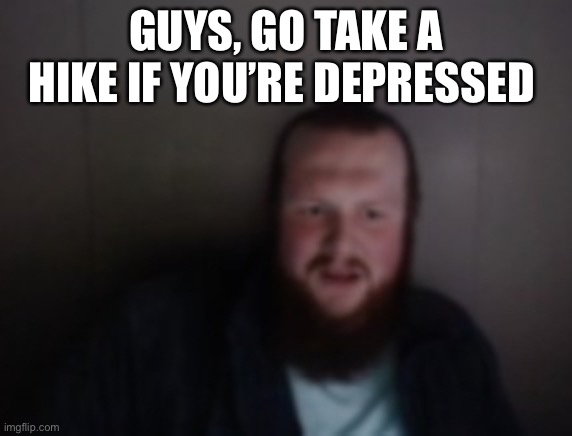 That sun gonna make your day a lot brighter (figuratively) | GUYS, GO TAKE A HIKE IF YOU’RE DEPRESSED | made w/ Imgflip meme maker