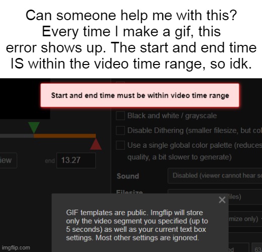 Can someone help me? | Can someone help me with this? Every time I make a gif, this error shows up. The start and end time IS within the video time range, so idk. | made w/ Imgflip meme maker