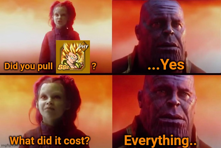 9th Anniversary Gogeta | Did you pull                 ? ...Yes; Everything.. What did it cost? | image tagged in thanos what did it cost,dragon ball z,gacha,gacha life | made w/ Imgflip meme maker