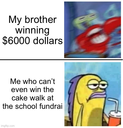 Excited vs Bored | My brother winning $6000 dollars; Me who can’t even win the cake walk at the school fundraiser | image tagged in excited vs bored | made w/ Imgflip meme maker