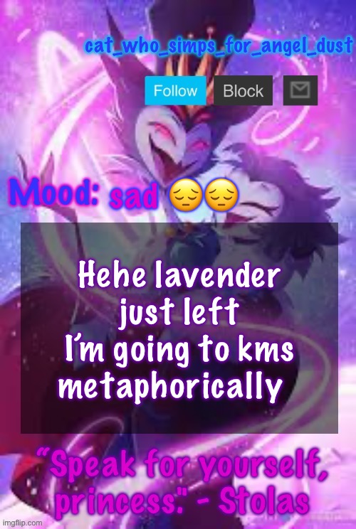 cat Stolas temp | sad 😔😔; Hehe lavender just left I’m going to kms metaphorically | image tagged in cat stolas temp | made w/ Imgflip meme maker