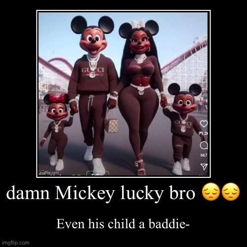 /j | damn Mickey lucky bro ?? | Even his child a baddie- | image tagged in funny,demotivationals | made w/ Imgflip demotivational maker