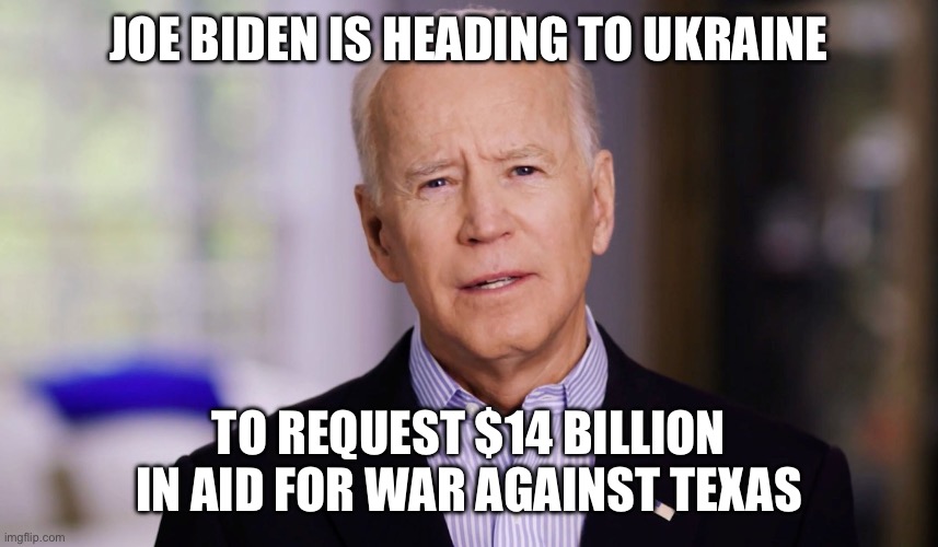 Joe Biden 2020 | JOE BIDEN IS HEADING TO UKRAINE; TO REQUEST $14 BILLION IN AID FOR WAR AGAINST TEXAS | image tagged in joe biden 2020,trump,2024,secure the border | made w/ Imgflip meme maker