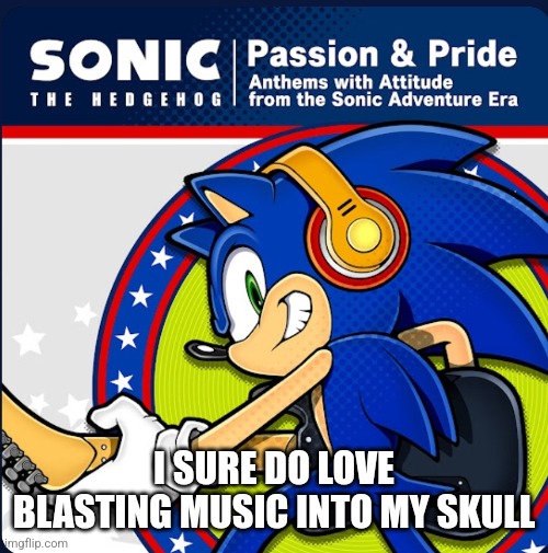 Soncic | I SURE DO LOVE BLASTING MUSIC INTO MY SKULL | image tagged in funny,sonic the hedgehog | made w/ Imgflip meme maker