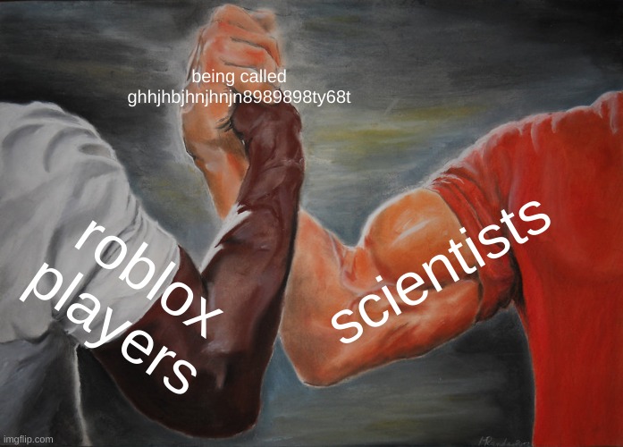 Epic Handshake Meme | being called ghhjhbjhnjhnjn8989898ty68t roblox players scientists | image tagged in memes,epic handshake | made w/ Imgflip meme maker