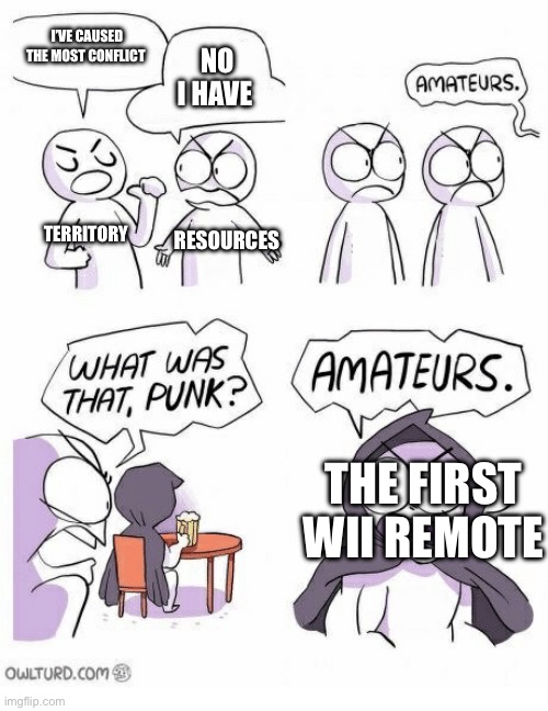 The war of siblings for eternity | I’VE CAUSED THE MOST CONFLICT; NO I HAVE; TERRITORY; RESOURCES; THE FIRST WII REMOTE | image tagged in amateurs,wii,siblings | made w/ Imgflip meme maker