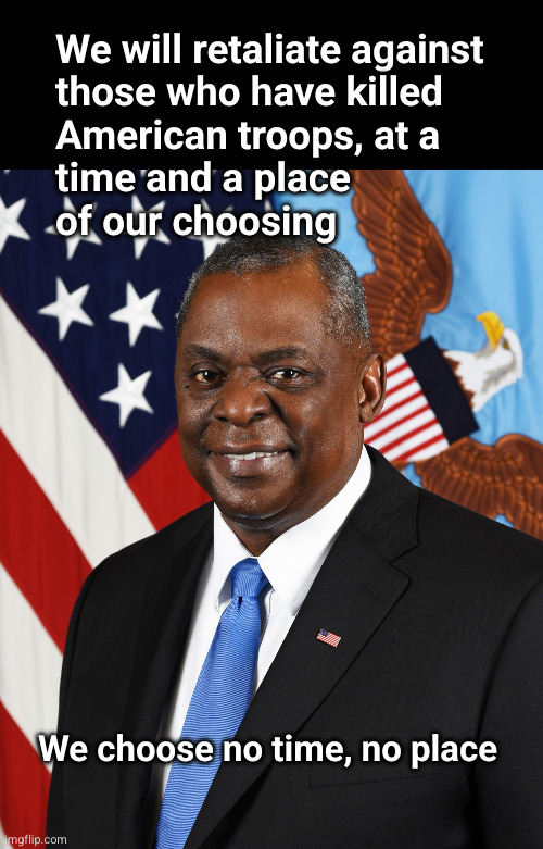 We will retaliate at a time and place of our choosing | We will retaliate against
those who have killed
American troops, at a
time and a place
of our choosing; We choose no time, no place | image tagged in lloyd j austin iii | made w/ Imgflip meme maker