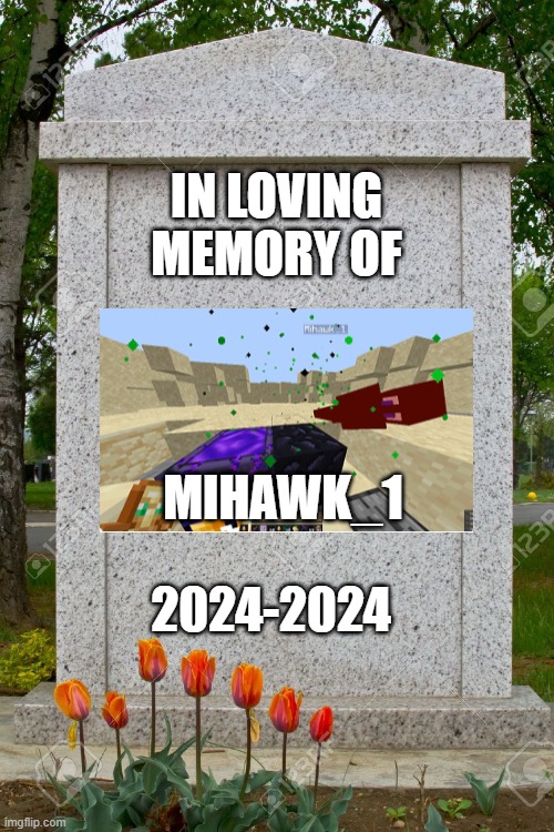Mihawk_1 gravestone | IN LOVING MEMORY OF; MIHAWK_1; 2024-2024 | image tagged in blank gravestone | made w/ Imgflip meme maker