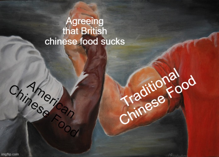 Epic Handshake Meme | Agreeing that British chinese food sucks; Traditional Chinese Food; American Chinese Food | image tagged in memes,epic handshake | made w/ Imgflip meme maker