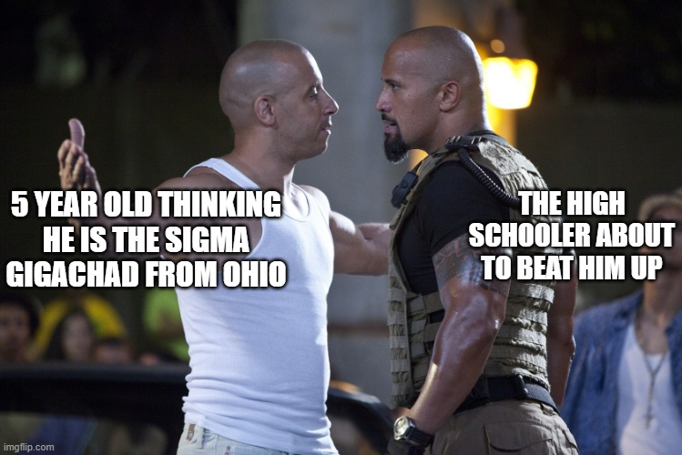 Fast and Furious | THE HIGH SCHOOLER ABOUT TO BEAT HIM UP; 5 YEAR OLD THINKING HE IS THE SIGMA GIGACHAD FROM OHIO | image tagged in fast and furious | made w/ Imgflip meme maker