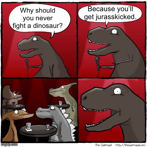 Jurasskicked | Because you’ll get jurasskicked. Why should you never fight a dinosaur? | image tagged in t rex stand up,fight,dinosaur | made w/ Imgflip meme maker