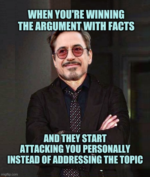That Face You Make Smile | WHEN YOU'RE WINNING THE ARGUMENT WITH FACTS; AND THEY START ATTACKING YOU PERSONALLY INSTEAD OF ADDRESSING THE TOPIC | image tagged in that face you make smile,that face you make when,that face you make,that face,argue,debates | made w/ Imgflip meme maker