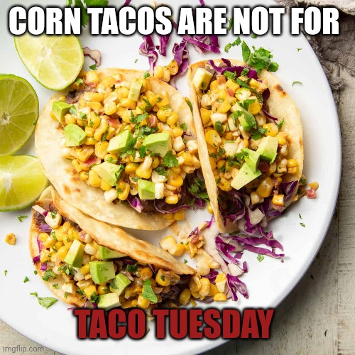 CORN TACOS ARE NOT FOR TACO TUESDAY | made w/ Imgflip meme maker