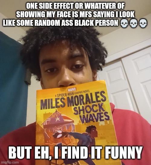 ONE SIDE EFFECT OR WHATEVER OF SHOWING MY FACE IS MFS SAYING I LOOK LIKE SOME RANDOM ASS BLACK PERSON 💀💀💀; BUT EH, I FIND IT FUNNY | made w/ Imgflip meme maker