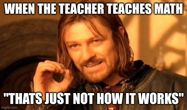When teacher teacher teaches math: | WHEN THE TEACHER TEACHES MATH; "THATS JUST NOT HOW IT WORKS" | image tagged in memes,one does not simply | made w/ Imgflip meme maker