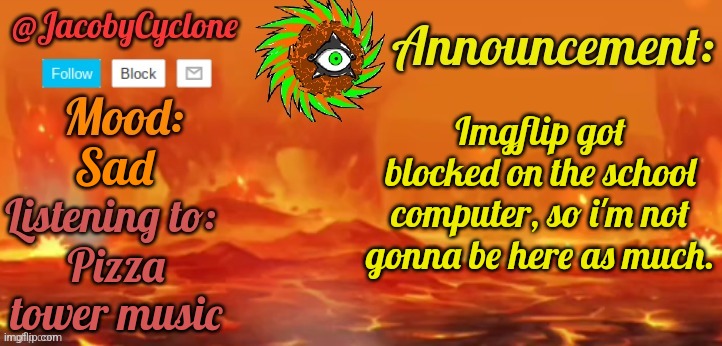 Informing my army | Imgflip got blocked on the school computer, so i'm not gonna be here as much. Sad; Pizza tower music | image tagged in jacobycyclone temp by henryomg01 | made w/ Imgflip meme maker