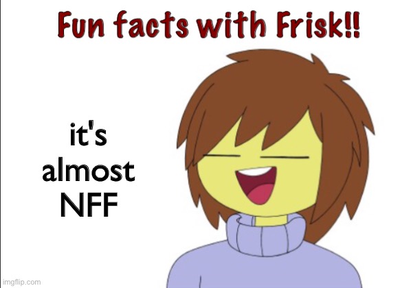 lmaoo | it's almost NFF | image tagged in fun facts with frisk,nff | made w/ Imgflip meme maker