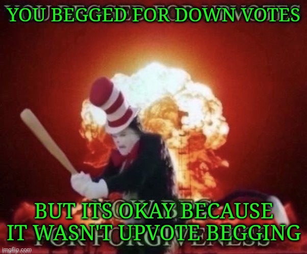 Beg for forgiveness | YOU BEGGED FOR DOWN VOTES BUT ITS OKAY BECAUSE IT WASN'T UPVOTE BEGGING | image tagged in beg for forgiveness | made w/ Imgflip meme maker