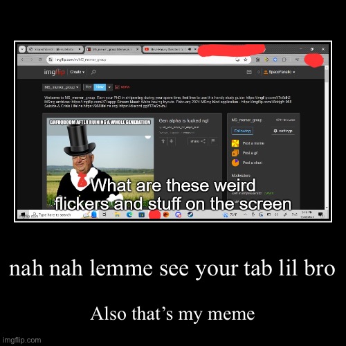 nah nah lemme see your tab lil bro | Also that’s my meme | image tagged in funny,demotivationals | made w/ Imgflip demotivational maker