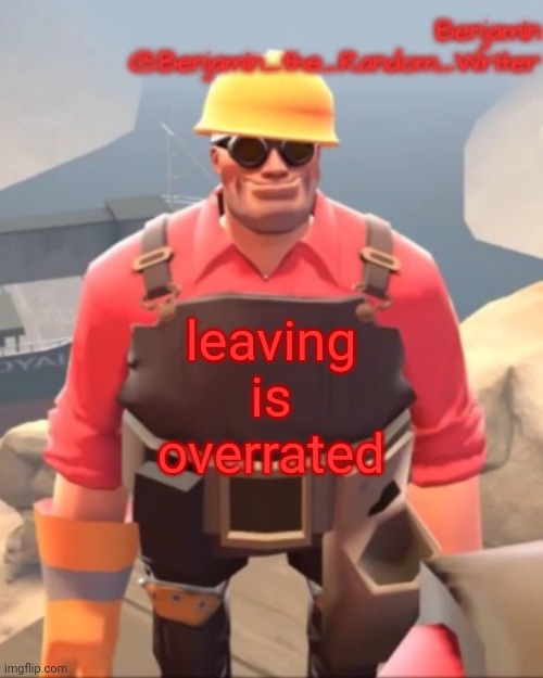 ngl some people who left today are gonna come back in at most a few days | leaving is overrated | image tagged in small engineer | made w/ Imgflip meme maker
