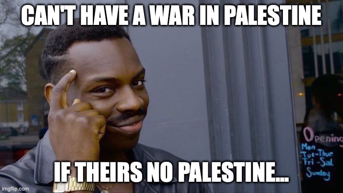 Roll Safe Think About It | CAN'T HAVE A WAR IN PALESTINE; IF THEIRS NO PALESTINE... | image tagged in memes,roll safe think about it | made w/ Imgflip meme maker