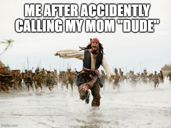 I'm so sorry mama it was an accident T_T | ME AFTER ACCIDENTLY CALLING MY MOM ''DUDE'' | image tagged in memes,jack sparrow being chased,certified bruh moment | made w/ Imgflip meme maker