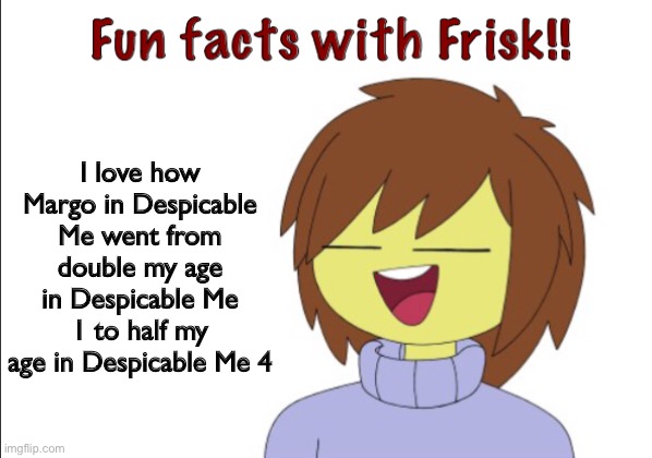 fr tho | I love how Margo in Despicable Me went from double my age in Despicable Me 1 to half my age in Despicable Me 4 | image tagged in fun facts with frisk | made w/ Imgflip meme maker